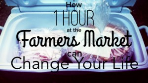 How an Hour at the Farmer’s Market Can Change Your Life