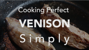 Cooking Perfect Venison – A Wild Harvest Lesson